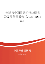 全球與中國圓鋸機行業(yè)現(xiàn)狀及發(fā)展前景報告（2026-2032年）