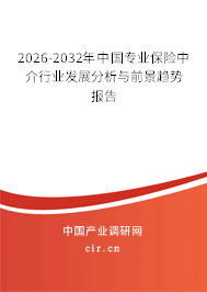 2026-2032年中國專業(yè)保險中介行業(yè)發(fā)展分析與前景趨勢報告