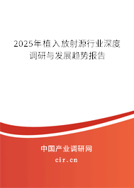 2025年植入放射源行業(yè)深度調(diào)研與發(fā)展趨勢(shì)報(bào)告 2025年植入放射源行業(yè)深度調(diào)研與發(fā)展趨勢(shì)報(bào)告