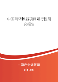 中國碼轉(zhuǎn)換器項目可行性研究報告