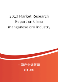 2013 Market Research Report on China manganese ore Industry 2013 Market Research Report on China manganese ore Industry