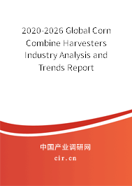 2020-2026 Global Corn Combine Harvesters Industry Analysis and Trends Report 2020-2026 Global Corn Combine Harvesters Industry Analysis and Trends Report