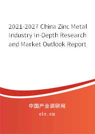 2021-2027 China Zinc Metal Industry In-Depth Research and Market Outlook Report 2021-2027 China Zinc Metal Industry In-Depth Research and Market Outlook Report