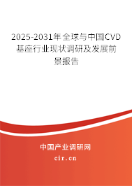 2025-2031年全球與中國CVD基座行業(yè)現(xiàn)狀調(diào)研及發(fā)展前景報告