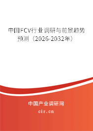 中國(guó)FCV行業(yè)調(diào)研與前景趨勢(shì)預(yù)測(cè)（2026-2032年）