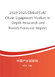2020-2026 Global Cold Chain Equipment Market In-Depth Research and Trends Forecast Report 2020-2026 Global Cold Chain Equipment Market In-Depth Research and Trends Forecast Report