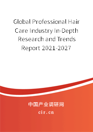 Global Professional Hair Care Industry In-Depth Research and Trends Report 2021-2027 Global Professional Hair Care Industry In-Depth Research and Trends Report 2021-2027