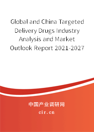 Global and China Targeted Delivery Drugs Industry Analysis and Market Outlook Report 2021-2027 Global and China Targeted Delivery Drugs Industry Analysis and Market Outlook Report 2021-2027