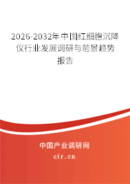 2026-2032年中國紅細胞沉降儀行業(yè)發(fā)展調研與前景趨勢報告 2026-2032年中國紅細胞沉降儀行業(yè)發(fā)展調研與前景趨勢報告