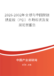 2026-2032年全球與中國聚醚酰亞胺(PEI)市場現(xiàn)狀及發(fā)展前景報(bào)告 2026-2032年全球與中國聚醚酰亞胺(PEI)市場現(xiàn)狀及發(fā)展前景報(bào)告