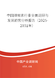 中國辣椒素行業(yè)全面調(diào)研與發(fā)展趨勢分析報告（2025-2031年）