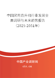 中國民用直升機行業(yè)發(fā)展全面調(diào)研與未來趨勢報告（2025-2031年）