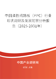 中國柔性線路板(FPC)行業(yè)現(xiàn)狀調(diào)研及發(fā)展前景分析報告(2025-2031年) 中國柔性線路板(FPC)行業(yè)現(xiàn)狀調(diào)研及發(fā)展前景分析報告(2025-2031年)