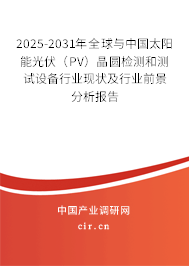 2025-2031年全球與中國太陽能光伏(PV)晶圓檢測和測試設(shè)備行業(yè)現(xiàn)狀及行業(yè)前景分析報告 2025-2031年全球與中國太陽能光伏(PV)晶圓檢測和測試設(shè)備行業(yè)現(xiàn)狀及行業(yè)前景分析報告