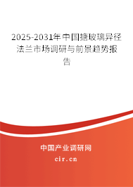 2025-2031年中國(guó)搪玻璃異徑法蘭市場(chǎng)調(diào)研與前景趨勢(shì)報(bào)告
