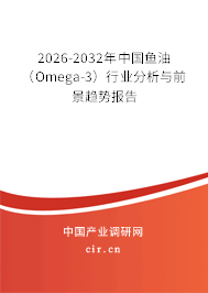 2026-2032年中國(guó)魚(yú)油(Omega-3)行業(yè)分析與前景趨勢(shì)報(bào)告 2026-2032年中國(guó)魚(yú)油(Omega-3)行業(yè)分析與前景趨勢(shì)報(bào)告