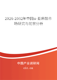 2026-2032年中國α-亞麻酸市場研究與前景分析