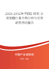 2026-2032年中國2-脫氧-D-葡萄糖行業(yè)市場分析與前景趨勢預(yù)測報告