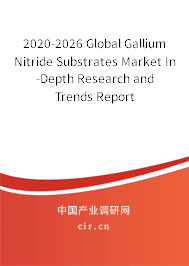 2020-2026 Global Gallium Nitride Substrates Market In-Depth Research and Trends Report 2020-2026 Global Gallium Nitride Substrates Market In-Depth Research and Trends Report