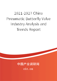 2021-2027 China Pneumatic Butterfly Valve Industry Analysis and Trends Report 2021-2027 China Pneumatic Butterfly Valve Industry Analysis and Trends Report
