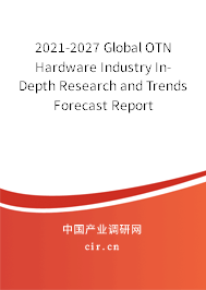 2021-2027 Global OTN Hardware Industry In-Depth Research and Trends Forecast Report 2021-2027 Global OTN Hardware Industry In-Depth Research and Trends Forecast Report