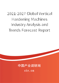 2021-2027 Global Vertical Hardening Machines Industry Analysis and Trends Forecast Report