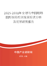2025-2031年全球與中國暗場圖形缺陷檢測發(fā)展現(xiàn)狀分析及前景趨勢報告