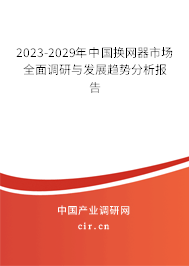 2023-2029年中國換網(wǎng)器市場全面調(diào)研與發(fā)展趨勢分析報告