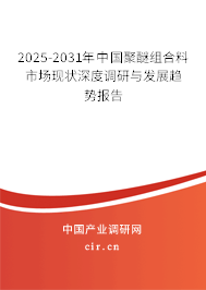2025-2031年中國(guó)聚醚組合料市場(chǎng)現(xiàn)狀深度調(diào)研與發(fā)展趨勢(shì)報(bào)告