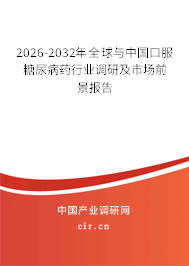 2026-2032年全球與中國口服糖尿病藥行業(yè)調(diào)研及市場前景報告