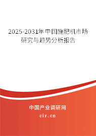 2025-2031年中國施肥機市場研究與趨勢分析報告 2025-2031年中國施肥機市場研究與趨勢分析報告