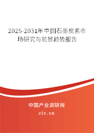2025-2031年中國(guó)石墨炭素市場(chǎng)研究與前景趨勢(shì)報(bào)告 2025-2031年中國(guó)石墨炭素市場(chǎng)研究與前景趨勢(shì)報(bào)告
