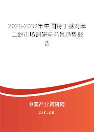2026-2032年中國(guó)特丁基對(duì)苯二酚市場(chǎng)調(diào)研與前景趨勢(shì)報(bào)告 2026-2032年中國(guó)特丁基對(duì)苯二酚市場(chǎng)調(diào)研與前景趨勢(shì)報(bào)告