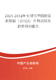 2025-2031年全球與中國脫氫表雄酮（DHEA）市場調(diào)研及趨勢預(yù)測報告