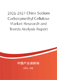 2021-2027 China Sodium Carboxymethyl Cellulose Market Research and Trends Analysis Report 2021-2027 China Sodium Carboxymethyl Cellulose Market Research and Trends Analysis Report