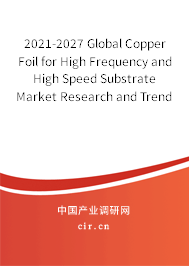 2021-2027 Global Copper Foil for High Frequency and High Speed Substrate Market Research and Trends Report 2021-2027 Global Copper Foil for High Frequency and High Speed Substrate Market Research and Trends Report
