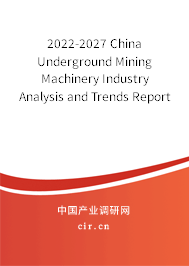 2022-2027 China Underground Mining Machinery Industry Analysis and Trends Report 2022-2027 China Underground Mining Machinery Industry Analysis and Trends Report