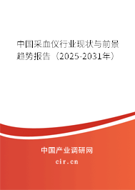 中國采血儀行業(yè)現(xiàn)狀與前景趨勢報告（2025-2031年）