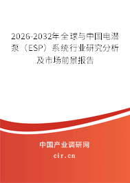 2026-2032年全球與中國電潛泵（ESP）系統(tǒng)行業(yè)研究分析及市場前景報告