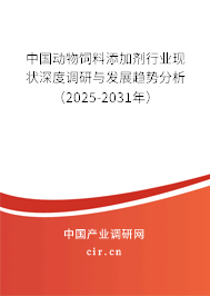 中國動物飼料添加劑行業(yè)現(xiàn)狀深度調研與發(fā)展趨勢分析（2025-2031年）