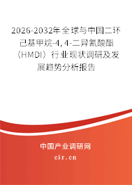 2026-2032年全球與中國二環(huán)己基甲烷-4,4-二異氰酸酯（HMDI）行業(yè)現(xiàn)狀調(diào)研及發(fā)展趨勢分析報(bào)告
