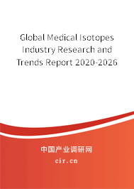 Global Medical Isotopes Industry Research and Trends Report 2020-2026