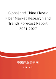 Global and China Elastic Fiber Market Research and Trends Forecast Report 2021-2027 Global and China Elastic Fiber Market Research and Trends Forecast Report 2021-2027