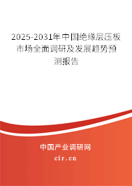 2025-2031年中國絕緣層壓板市場全面調(diào)研及發(fā)展趨勢預測報告