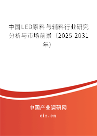 中國(guó)LED原料與輔料行業(yè)研究分析與市場(chǎng)前景（2025-2031年）