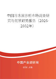 中國冷凍展示柜市場調(diào)查研究與前景趨勢報告（2026-2032年）