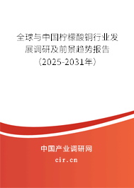 全球與中國檸檬酸銅行業(yè)發(fā)展調(diào)研及前景趨勢(shì)報(bào)告(2025-2031年) 全球與中國檸檬酸銅行業(yè)發(fā)展調(diào)研及前景趨勢(shì)報(bào)告(2025-2031年)