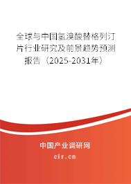 全球與中國氫溴酸替格列汀片行業(yè)研究及前景趨勢預(yù)測報告（2025-2031年）