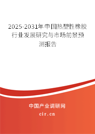 2025-2031年中國(guó)熱塑性橡膠行業(yè)發(fā)展研究與市場(chǎng)前景預(yù)測(cè)報(bào)告