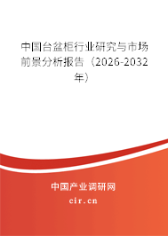 中國臺盆柜行業(yè)研究與市場前景分析報告(2026-2032年) 中國臺盆柜行業(yè)研究與市場前景分析報告(2026-2032年)